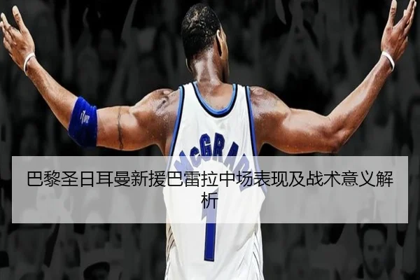 巴黎圣日耳曼新援巴雷拉中场表现及战术意义解析