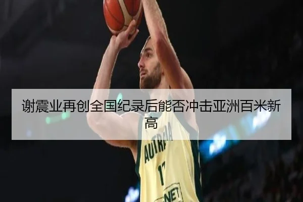 谢震业再创全国纪录后能否冲击亚洲百米新高